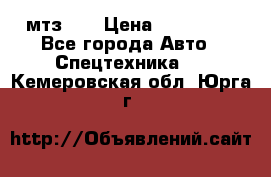 мтз-80 › Цена ­ 100 000 - Все города Авто » Спецтехника   . Кемеровская обл.,Юрга г.